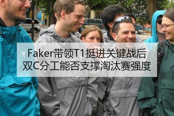 Faker带领T1挺进关键战后双C分工能否支撑淘汰赛强度