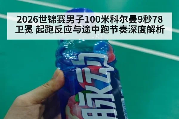 2026世锦赛男子100米科尔曼9秒78卫冕 起跑反应与途中跑节奏深度解析