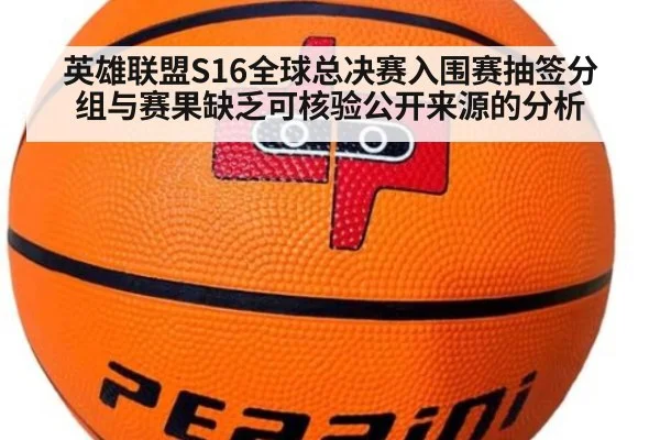 英雄联盟S16全球总决赛入围赛抽签分组与赛果缺乏可核验公开来源的分析