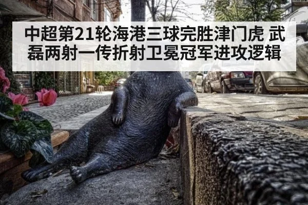 中超第21轮海港三球完胜津门虎 武磊两射一传折射卫冕冠军进攻逻辑