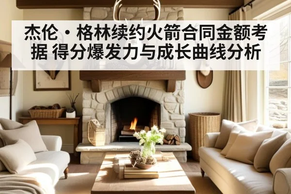杰伦·格林续约火箭合同金额考据 得分爆发力与成长曲线分析