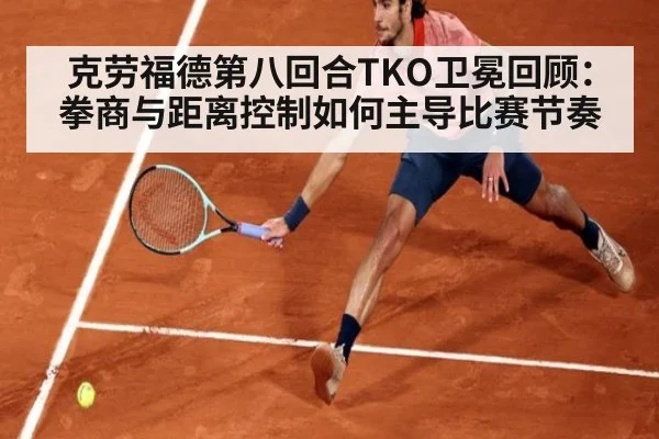 克劳福德第八回合TKO卫冕回顾:拳商与距离控制如何主导比赛节奏