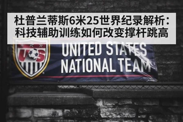 杜普兰蒂斯6米25世界纪录解析：科技辅助训练如何改变撑杆跳高