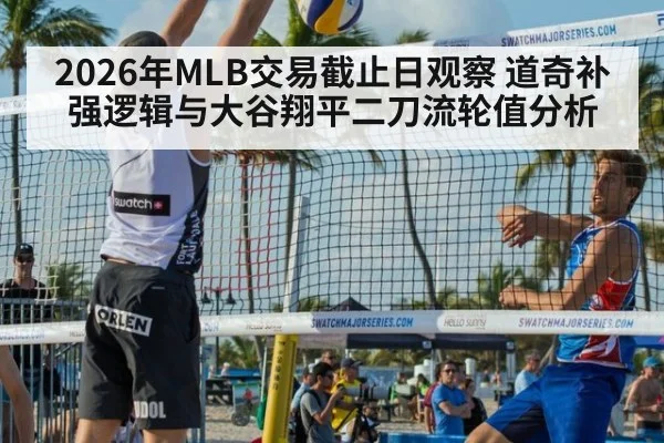 2026年MLB交易截止日观察 道奇补强逻辑与大谷翔平二刀流轮值分析